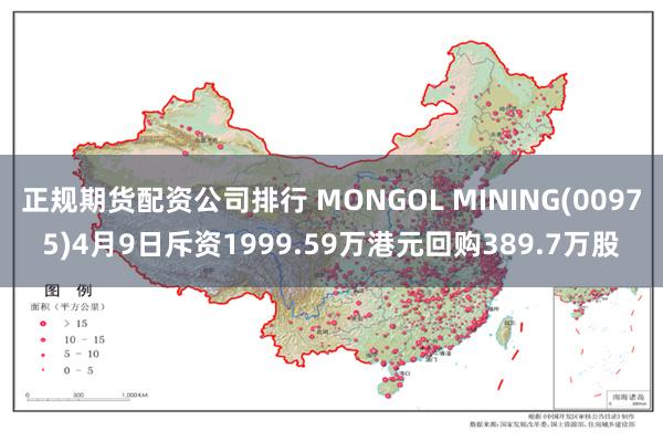 正规期货配资公司排行 MONGOL MINING(00975)4月9日斥资1999.59万港元回购389.7万股