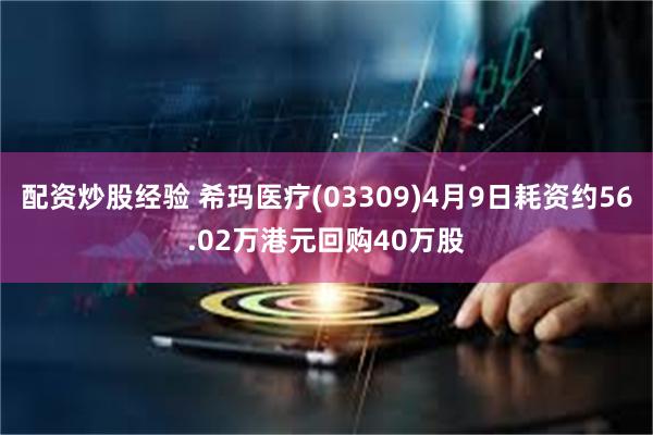 配资炒股经验 希玛医疗(03309)4月9日耗资约56.02万港元回购40万股